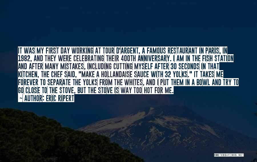 Eric Ripert Quotes: It Was My First Day Working At Tour D'argent, A Famous Restaurant In Paris, In 1982, And They Were Celebrating