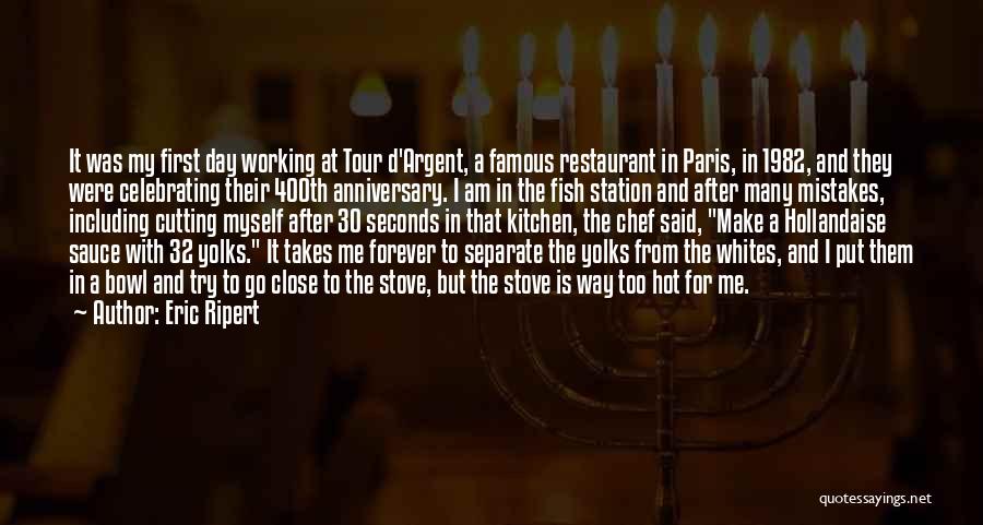 Eric Ripert Quotes: It Was My First Day Working At Tour D'argent, A Famous Restaurant In Paris, In 1982, And They Were Celebrating