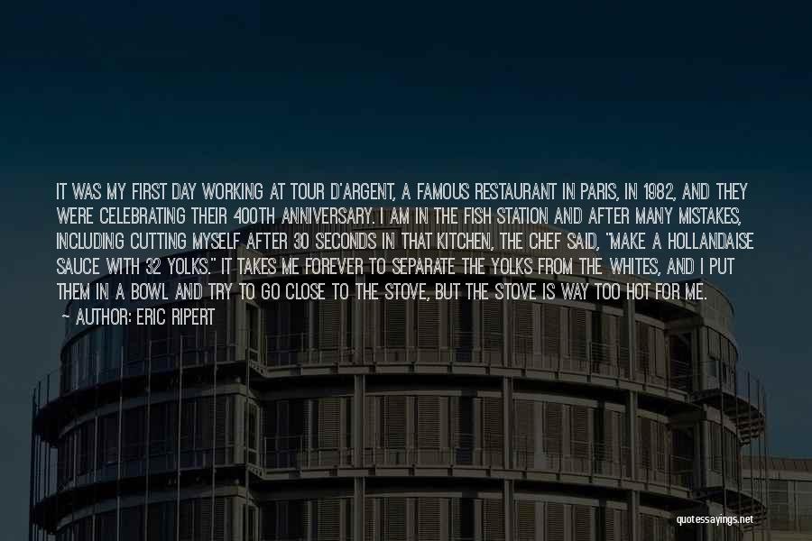 Eric Ripert Quotes: It Was My First Day Working At Tour D'argent, A Famous Restaurant In Paris, In 1982, And They Were Celebrating