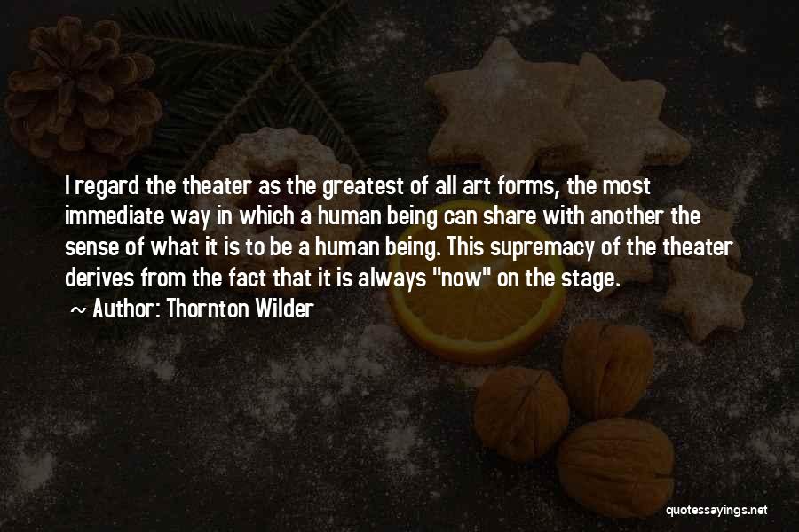 Thornton Wilder Quotes: I Regard The Theater As The Greatest Of All Art Forms, The Most Immediate Way In Which A Human Being