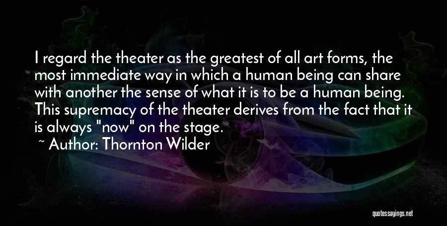 Thornton Wilder Quotes: I Regard The Theater As The Greatest Of All Art Forms, The Most Immediate Way In Which A Human Being