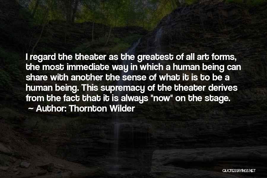 Thornton Wilder Quotes: I Regard The Theater As The Greatest Of All Art Forms, The Most Immediate Way In Which A Human Being