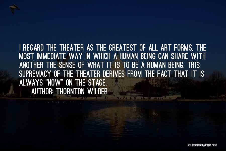 Thornton Wilder Quotes: I Regard The Theater As The Greatest Of All Art Forms, The Most Immediate Way In Which A Human Being