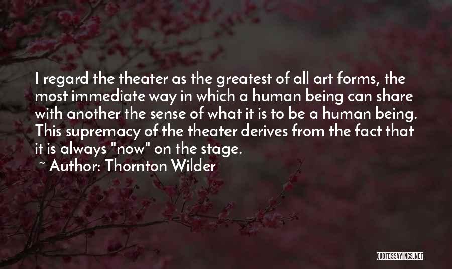 Thornton Wilder Quotes: I Regard The Theater As The Greatest Of All Art Forms, The Most Immediate Way In Which A Human Being