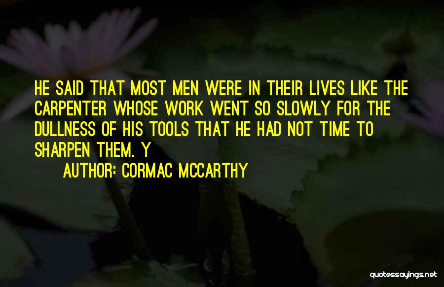 Cormac McCarthy Quotes: He Said That Most Men Were In Their Lives Like The Carpenter Whose Work Went So Slowly For The Dullness