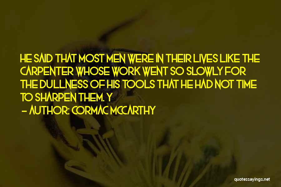 Cormac McCarthy Quotes: He Said That Most Men Were In Their Lives Like The Carpenter Whose Work Went So Slowly For The Dullness