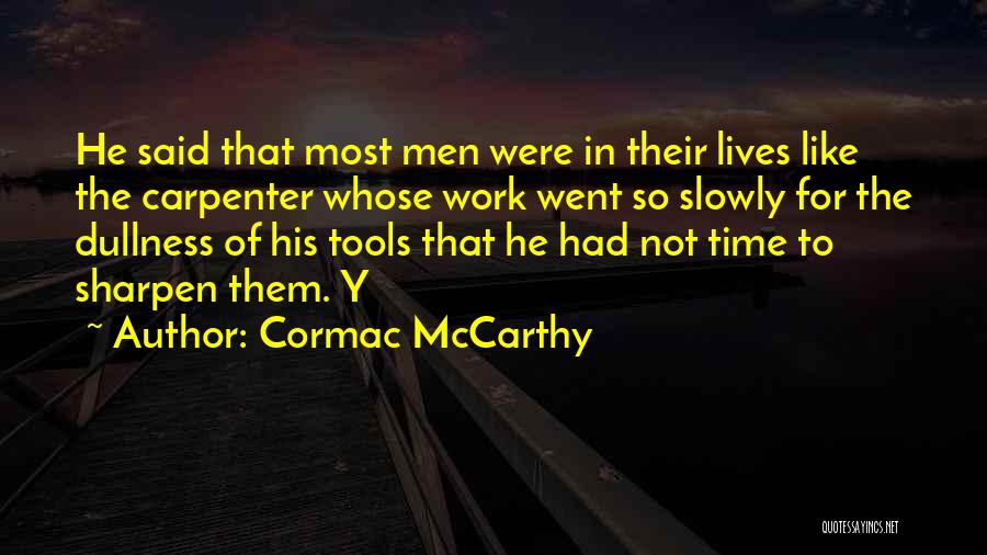 Cormac McCarthy Quotes: He Said That Most Men Were In Their Lives Like The Carpenter Whose Work Went So Slowly For The Dullness