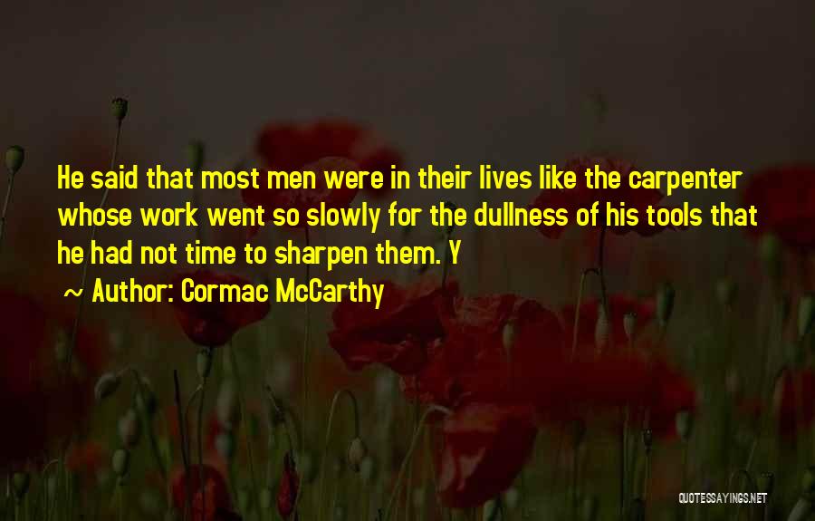 Cormac McCarthy Quotes: He Said That Most Men Were In Their Lives Like The Carpenter Whose Work Went So Slowly For The Dullness