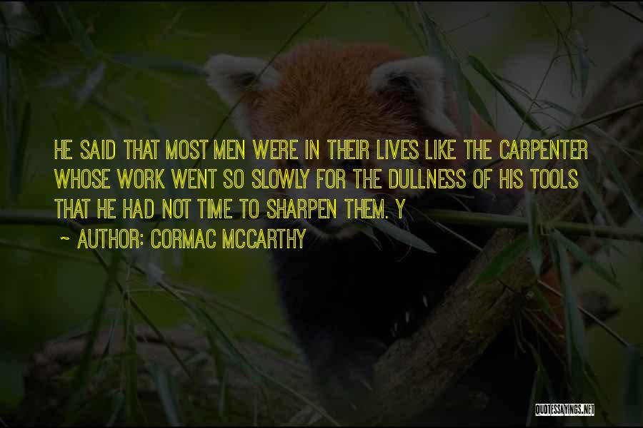 Cormac McCarthy Quotes: He Said That Most Men Were In Their Lives Like The Carpenter Whose Work Went So Slowly For The Dullness