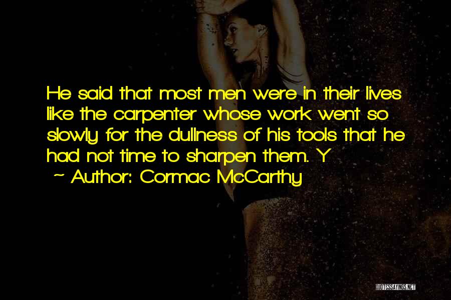 Cormac McCarthy Quotes: He Said That Most Men Were In Their Lives Like The Carpenter Whose Work Went So Slowly For The Dullness