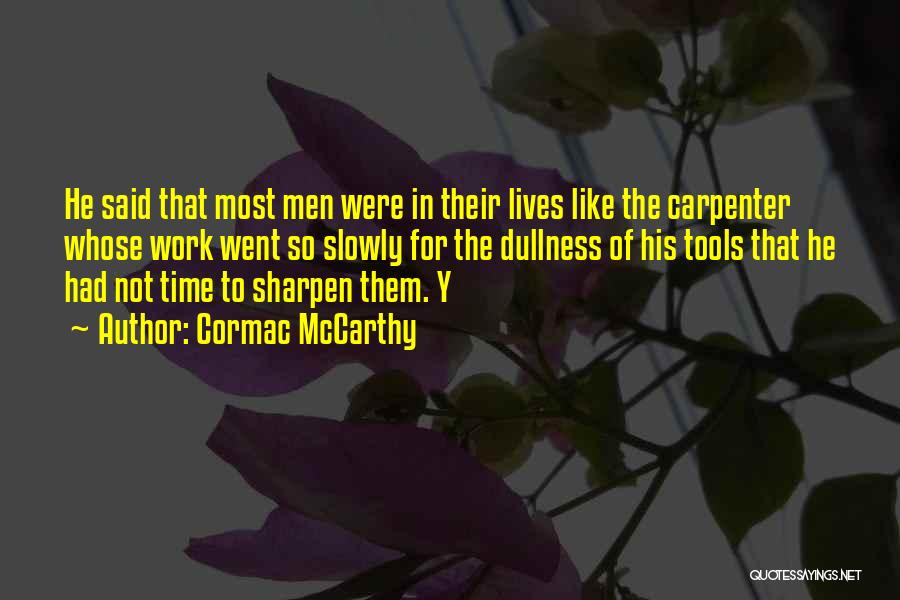 Cormac McCarthy Quotes: He Said That Most Men Were In Their Lives Like The Carpenter Whose Work Went So Slowly For The Dullness