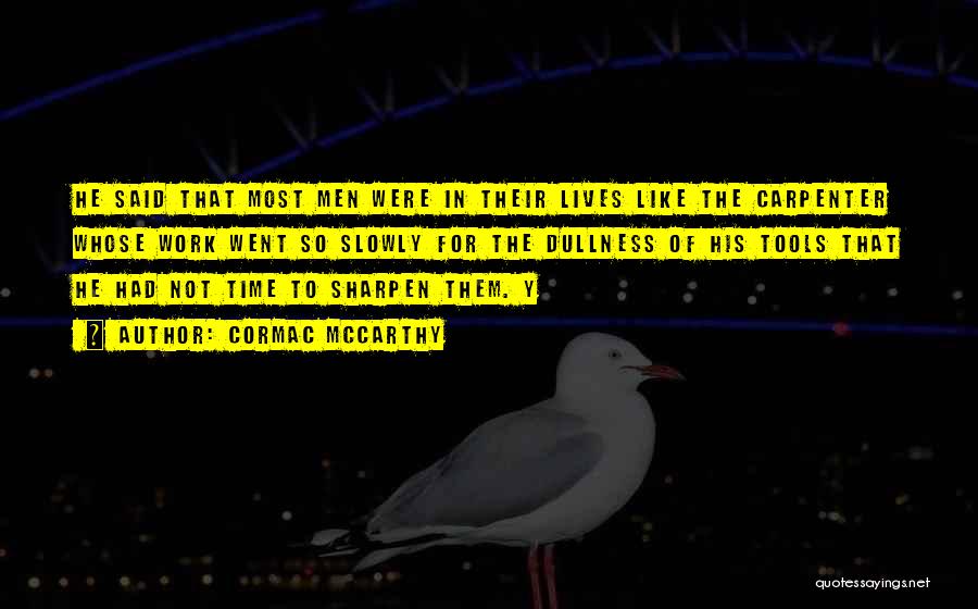 Cormac McCarthy Quotes: He Said That Most Men Were In Their Lives Like The Carpenter Whose Work Went So Slowly For The Dullness