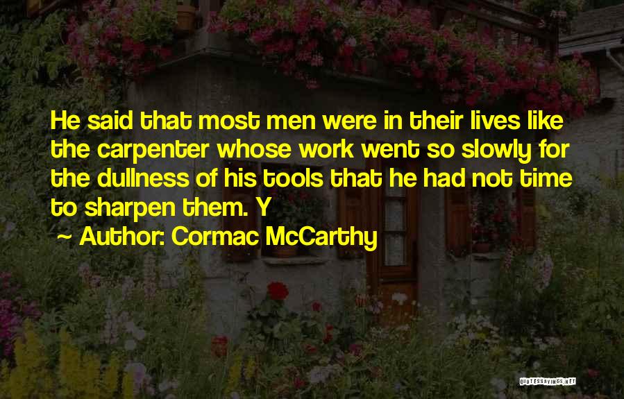 Cormac McCarthy Quotes: He Said That Most Men Were In Their Lives Like The Carpenter Whose Work Went So Slowly For The Dullness