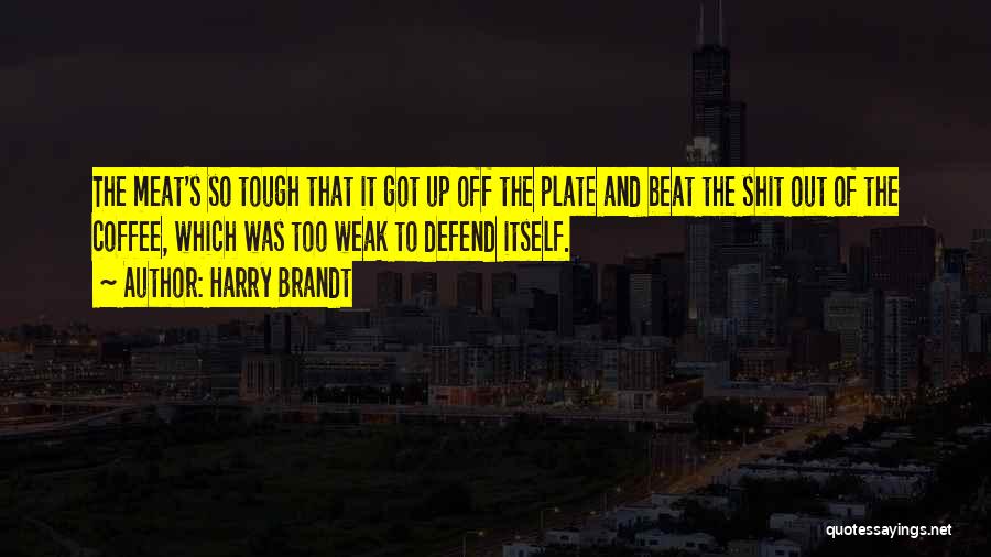 Harry Brandt Quotes: The Meat's So Tough That It Got Up Off The Plate And Beat The Shit Out Of The Coffee, Which