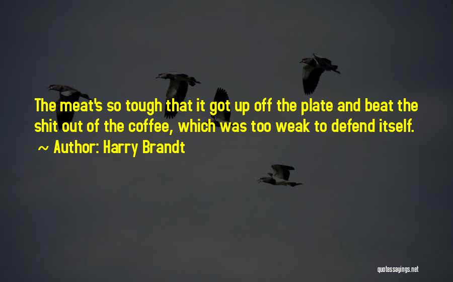 Harry Brandt Quotes: The Meat's So Tough That It Got Up Off The Plate And Beat The Shit Out Of The Coffee, Which