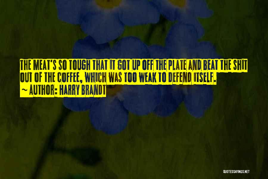 Harry Brandt Quotes: The Meat's So Tough That It Got Up Off The Plate And Beat The Shit Out Of The Coffee, Which