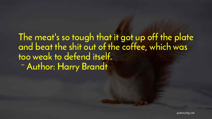 Harry Brandt Quotes: The Meat's So Tough That It Got Up Off The Plate And Beat The Shit Out Of The Coffee, Which