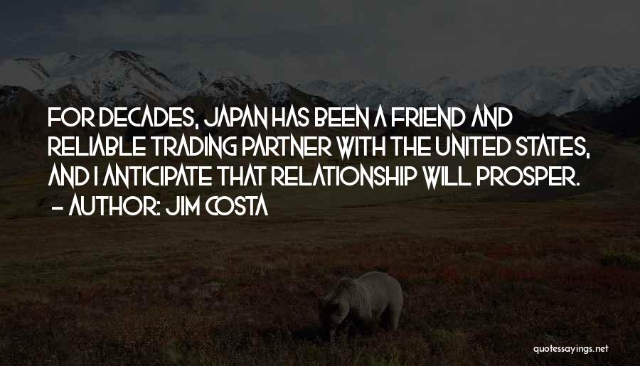 Jim Costa Quotes: For Decades, Japan Has Been A Friend And Reliable Trading Partner With The United States, And I Anticipate That Relationship