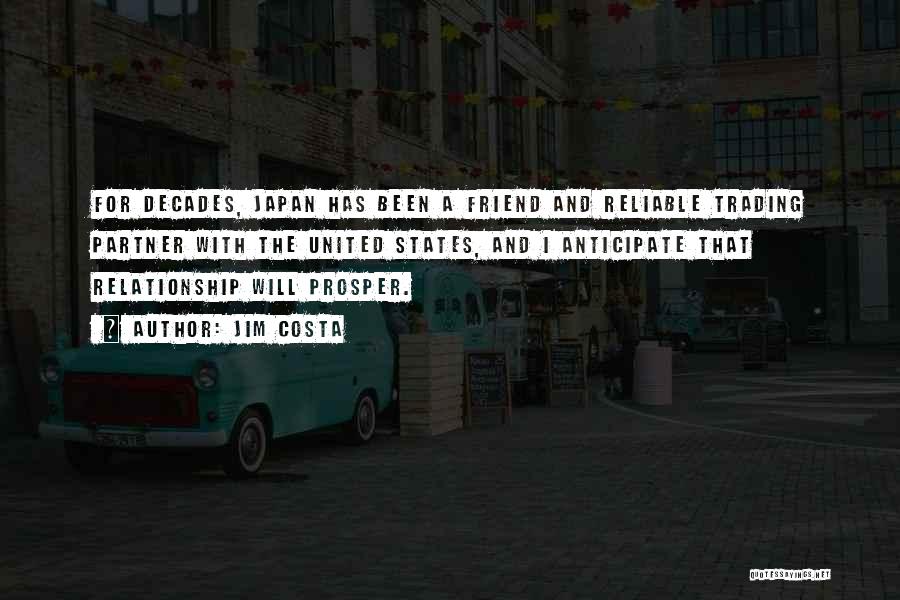 Jim Costa Quotes: For Decades, Japan Has Been A Friend And Reliable Trading Partner With The United States, And I Anticipate That Relationship