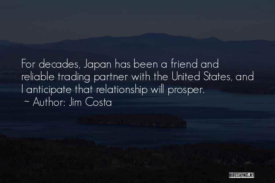 Jim Costa Quotes: For Decades, Japan Has Been A Friend And Reliable Trading Partner With The United States, And I Anticipate That Relationship