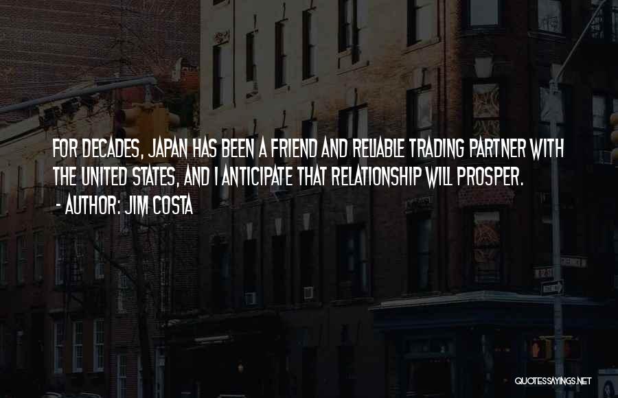 Jim Costa Quotes: For Decades, Japan Has Been A Friend And Reliable Trading Partner With The United States, And I Anticipate That Relationship