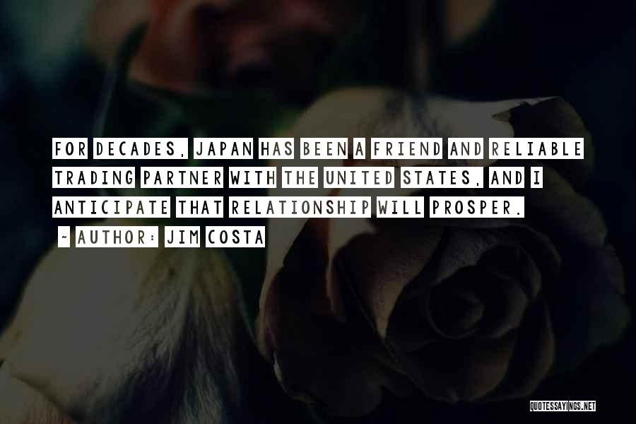 Jim Costa Quotes: For Decades, Japan Has Been A Friend And Reliable Trading Partner With The United States, And I Anticipate That Relationship