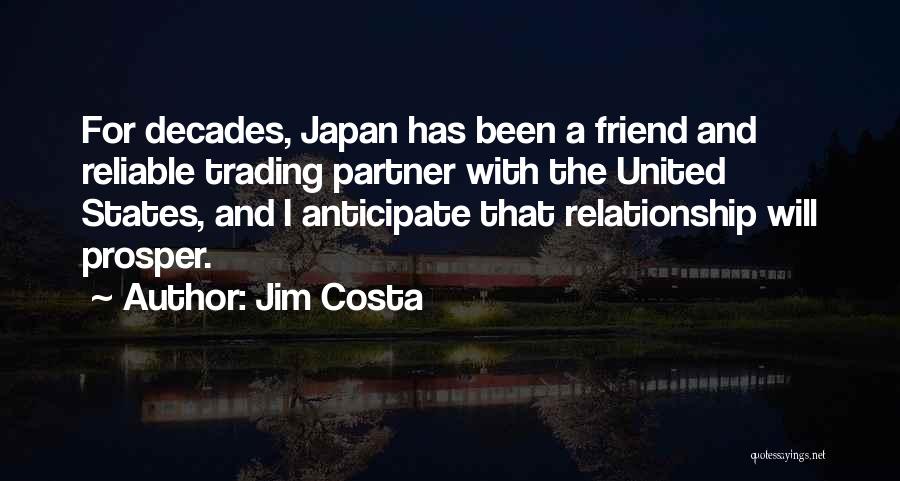 Jim Costa Quotes: For Decades, Japan Has Been A Friend And Reliable Trading Partner With The United States, And I Anticipate That Relationship