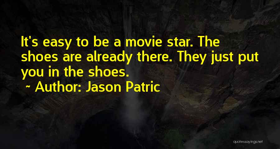 Jason Patric Quotes: It's Easy To Be A Movie Star. The Shoes Are Already There. They Just Put You In The Shoes.