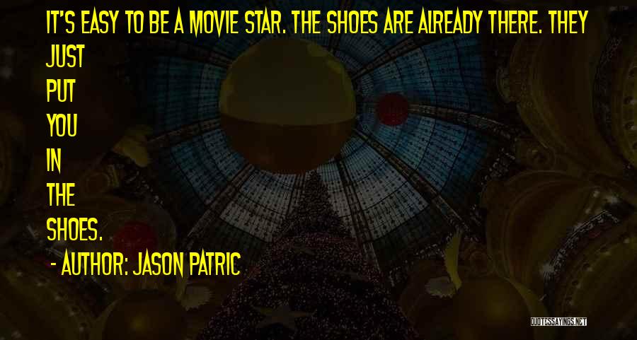 Jason Patric Quotes: It's Easy To Be A Movie Star. The Shoes Are Already There. They Just Put You In The Shoes.