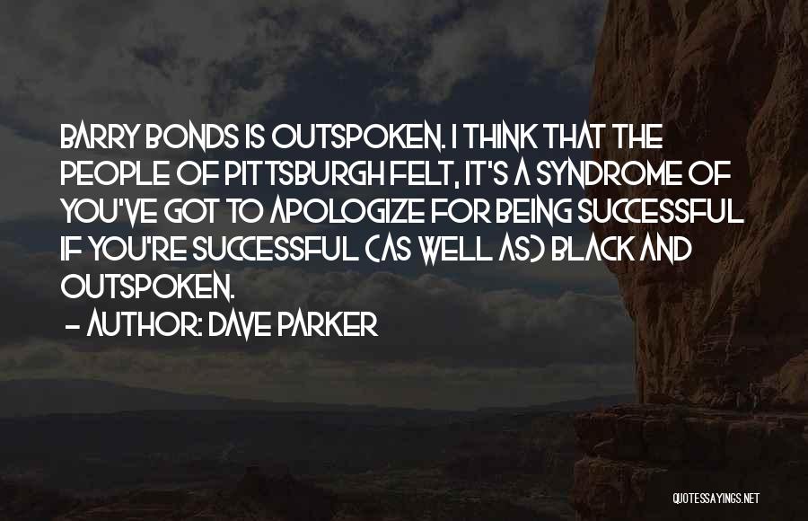 Dave Parker Quotes: Barry Bonds Is Outspoken. I Think That The People Of Pittsburgh Felt, It's A Syndrome Of You've Got To Apologize