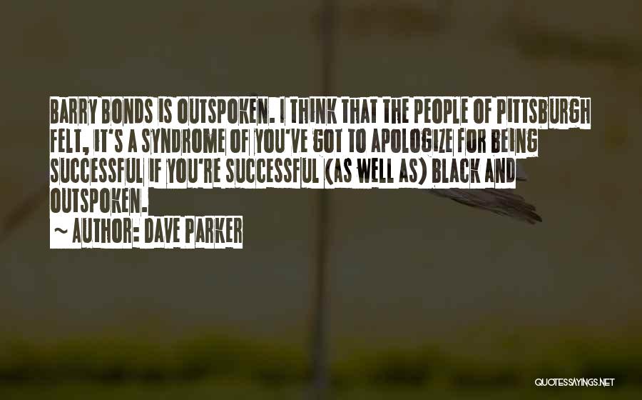 Dave Parker Quotes: Barry Bonds Is Outspoken. I Think That The People Of Pittsburgh Felt, It's A Syndrome Of You've Got To Apologize