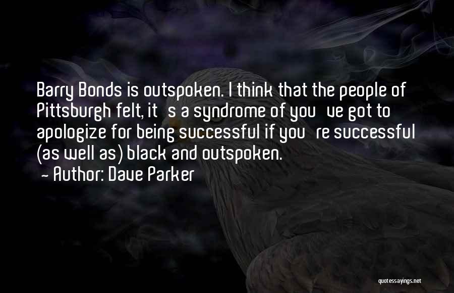 Dave Parker Quotes: Barry Bonds Is Outspoken. I Think That The People Of Pittsburgh Felt, It's A Syndrome Of You've Got To Apologize
