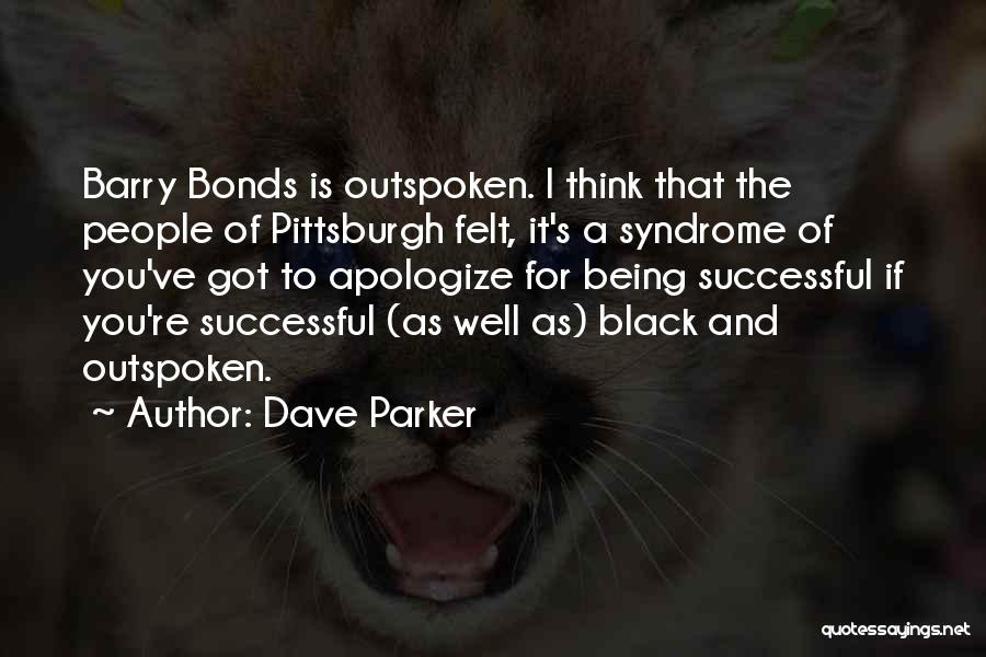 Dave Parker Quotes: Barry Bonds Is Outspoken. I Think That The People Of Pittsburgh Felt, It's A Syndrome Of You've Got To Apologize