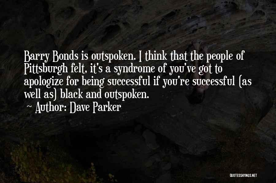 Dave Parker Quotes: Barry Bonds Is Outspoken. I Think That The People Of Pittsburgh Felt, It's A Syndrome Of You've Got To Apologize