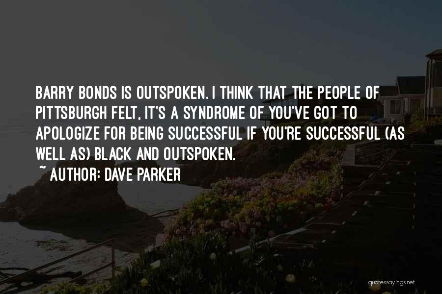 Dave Parker Quotes: Barry Bonds Is Outspoken. I Think That The People Of Pittsburgh Felt, It's A Syndrome Of You've Got To Apologize