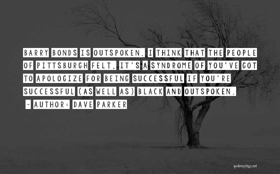 Dave Parker Quotes: Barry Bonds Is Outspoken. I Think That The People Of Pittsburgh Felt, It's A Syndrome Of You've Got To Apologize