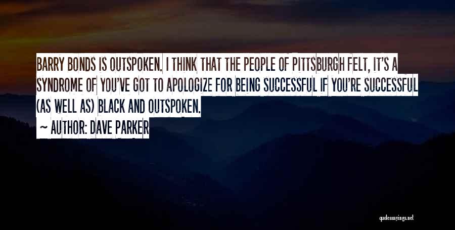 Dave Parker Quotes: Barry Bonds Is Outspoken. I Think That The People Of Pittsburgh Felt, It's A Syndrome Of You've Got To Apologize