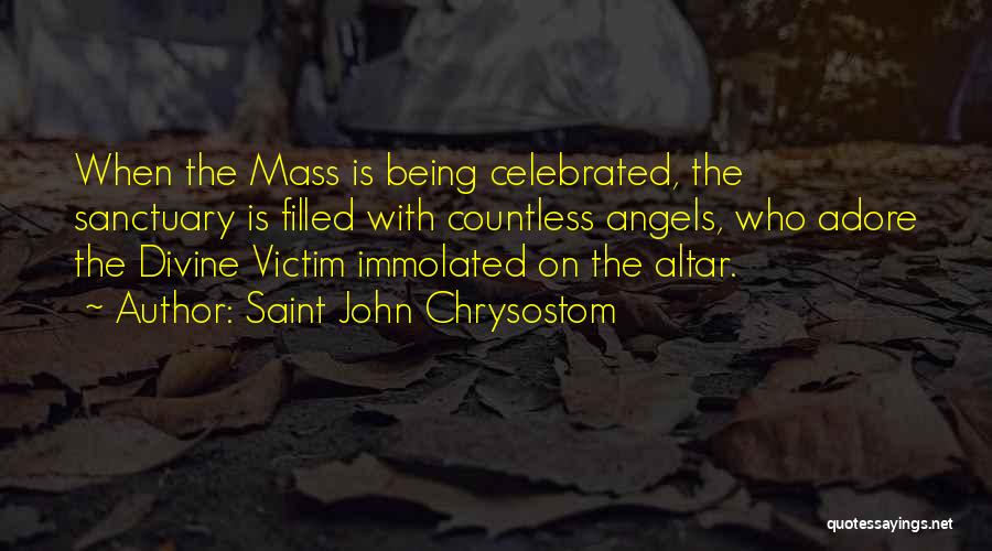 Saint John Chrysostom Quotes: When The Mass Is Being Celebrated, The Sanctuary Is Filled With Countless Angels, Who Adore The Divine Victim Immolated On