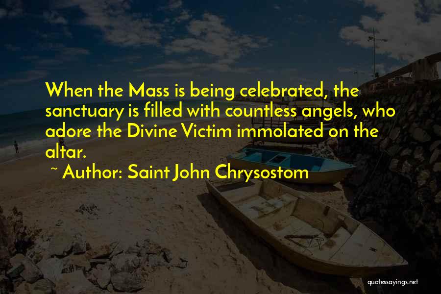 Saint John Chrysostom Quotes: When The Mass Is Being Celebrated, The Sanctuary Is Filled With Countless Angels, Who Adore The Divine Victim Immolated On