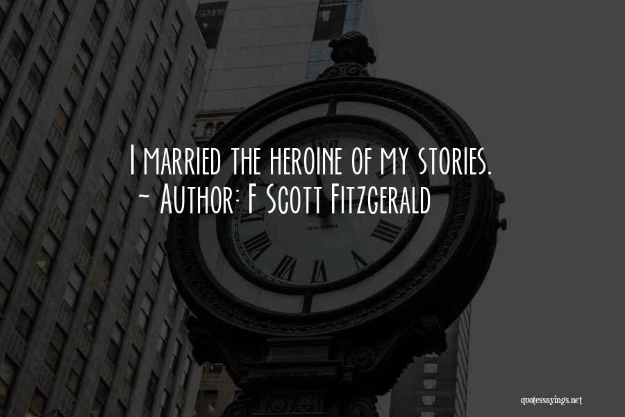 F Scott Fitzgerald Quotes: I Married The Heroine Of My Stories.