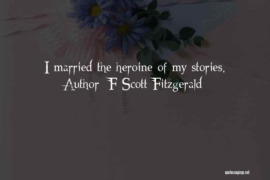 F Scott Fitzgerald Quotes: I Married The Heroine Of My Stories.
