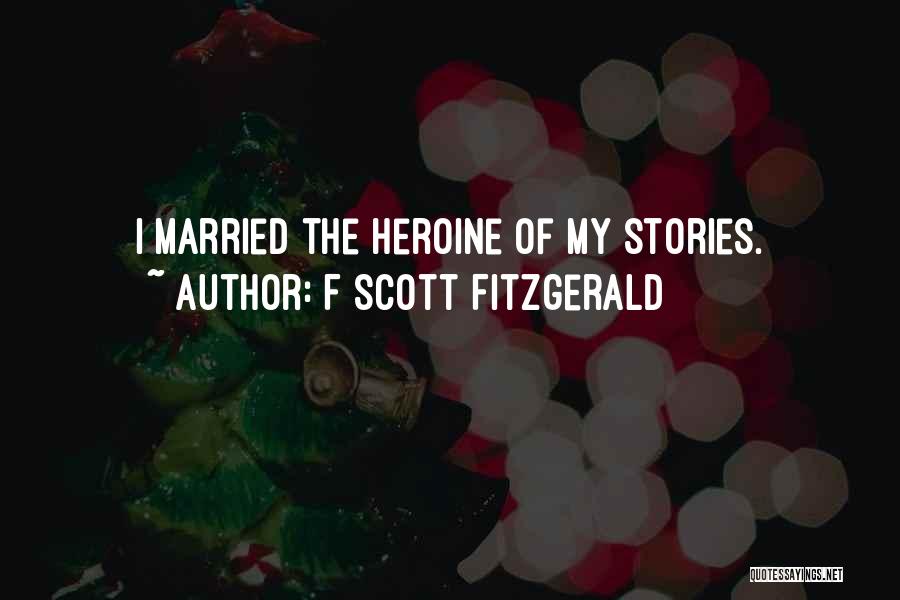 F Scott Fitzgerald Quotes: I Married The Heroine Of My Stories.