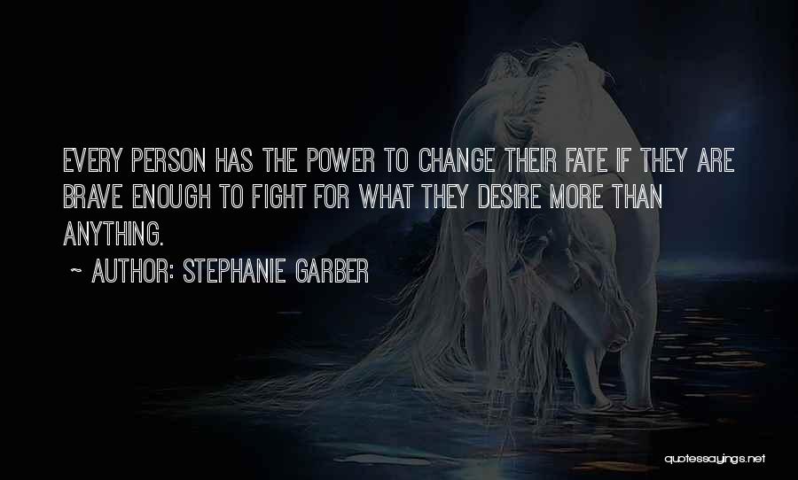 Stephanie Garber Quotes: Every Person Has The Power To Change Their Fate If They Are Brave Enough To Fight For What They Desire