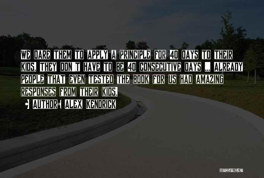 Alex Kendrick Quotes: We Dare Them To Apply A Principle For 40 Days To Their Kids. They Don't Have To Be 40 Consecutive