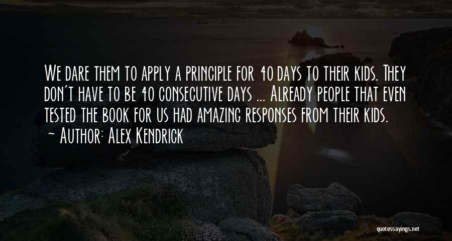 Alex Kendrick Quotes: We Dare Them To Apply A Principle For 40 Days To Their Kids. They Don't Have To Be 40 Consecutive