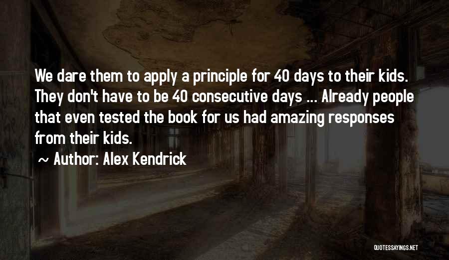 Alex Kendrick Quotes: We Dare Them To Apply A Principle For 40 Days To Their Kids. They Don't Have To Be 40 Consecutive