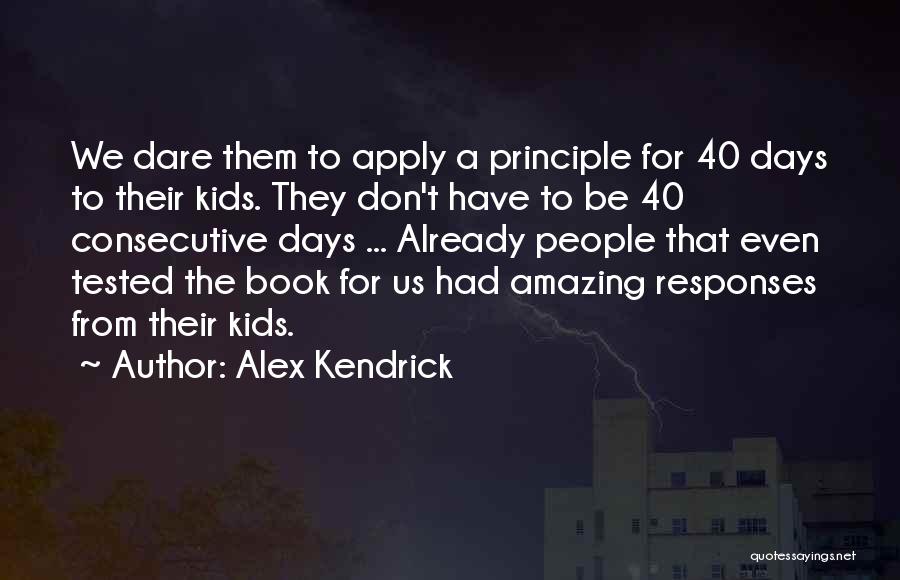 Alex Kendrick Quotes: We Dare Them To Apply A Principle For 40 Days To Their Kids. They Don't Have To Be 40 Consecutive