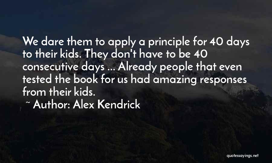 Alex Kendrick Quotes: We Dare Them To Apply A Principle For 40 Days To Their Kids. They Don't Have To Be 40 Consecutive