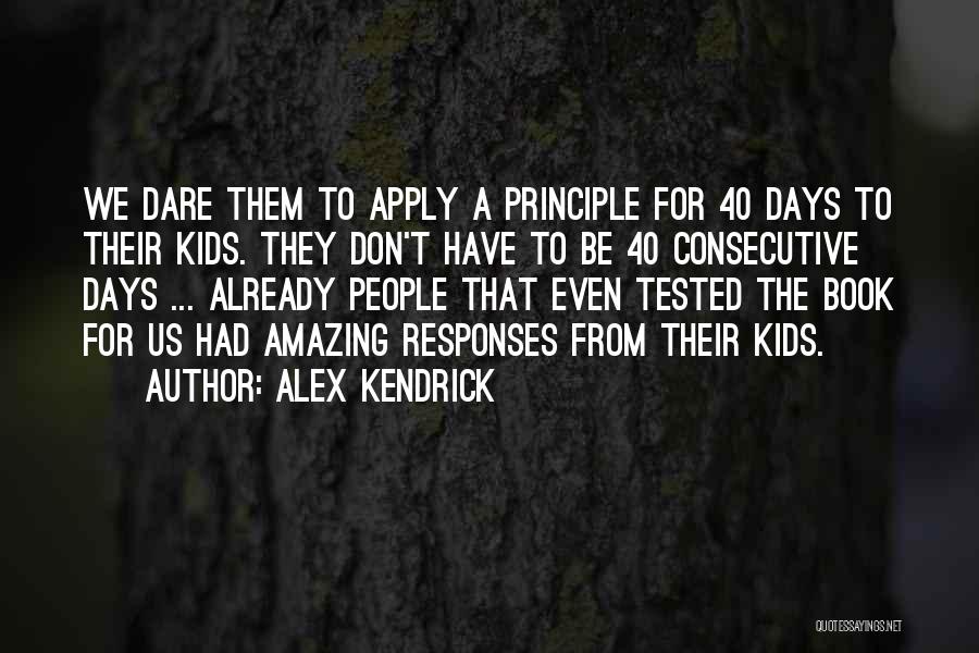 Alex Kendrick Quotes: We Dare Them To Apply A Principle For 40 Days To Their Kids. They Don't Have To Be 40 Consecutive