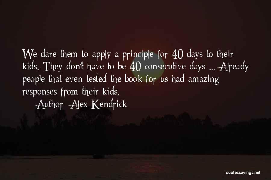 Alex Kendrick Quotes: We Dare Them To Apply A Principle For 40 Days To Their Kids. They Don't Have To Be 40 Consecutive